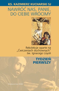 Nawróć Nas, Panie, Do Ciebie Wrócimy. Rekolekcje oparte na "Ćwiczeniach duchownych" św. Ignacego Loyoli - TYDZIEŃ PIERWSZY [KSIĄŻKA]