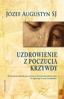 Uzdrowienie Z Poczucia Krzywdy. Rozważania rekolekcyjne oparte na [KSIĄŻKA]