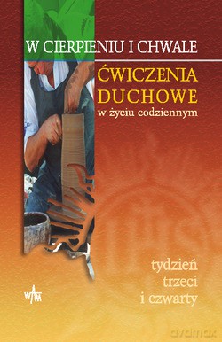 W Cierpieniu I Chwale. Ćwiczenia Duchowe w życiu codziennym - Tydzień Trzeci i Czwarty [KSIĄŻKA]