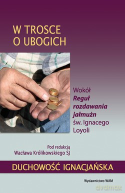 W Trosce O Ubogich. Wokół Reguł rozdawania jałmużn św. Ignacego Loyoli [KSIĄŻKA]