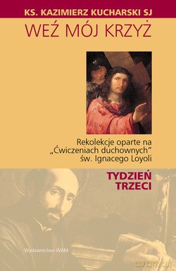 Weź Mój Krzyż. Rekolekcje oparte na "Ćwiczeniach duchownych" Św. Ignacego Loyoli - TYDZIEŃ TRZECI [KSIĄŻKA]