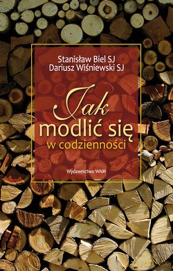 Jak Modlić Się W Codzienności (wydanie I) - Dariusz Wiśniewski SJ, Stanisław Biel SJ [KSIĄŻKA]