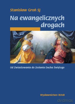 Na Ewangelicznych Drogach. Od Zwiastowania do Zesłania Ducha Świętego [KSIĄŻKA]