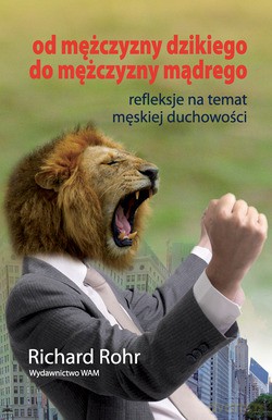 Od Mężczyzny Dzikiego Do Mężczyzny Mądrego. Refleksje na temat męskiej duchowości [KSIĄŻKA]