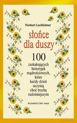 Słońce Dla Duszy. 100 zaskakujących historyjek mądrościowych, które każdy dzień uczynią choć trochę radośniejszym [KSIĄŻKA]