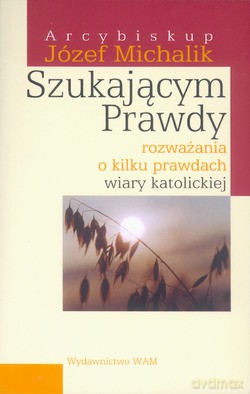 Szukającym Prawdy. Rozważania o kilku prawdach wiary katolickiej. Wybrane myśli z nauczania pasterskiego 1997-2002 [KSIĄŻKA]