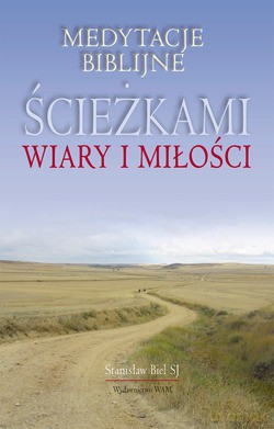 Ścieżkami Wiary I Miłości. Medytacje biblijne [KSIĄŻKA]