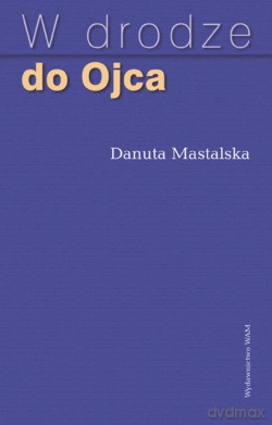 W Drodze Do Ojca - Danuta Mastalska [KSIĄŻKA]