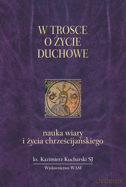 W Trosce O Życie Duchowe. Nauka wiary i życia chrześcijańskiego [KSIĄŻKA]