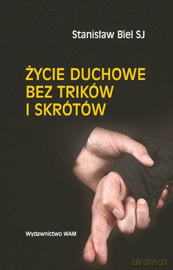 Życie Duchowe Bez Trików I Skrótów - Stanisław Biel SJ [KSIĄŻKA]