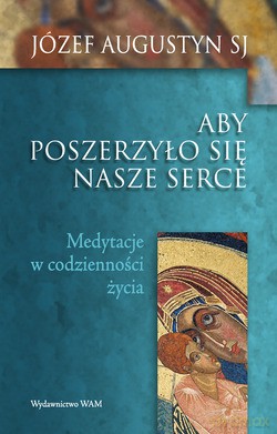 Aby Poszerzyło Się Nasze Serce. Medytacje w codzienności życia [KSIĄŻKA]