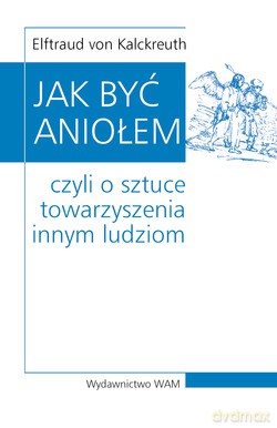 Jak Być Aniołem. Czyli o sztuce towarzyszenia innym ludziom [KSIĄŻKA]