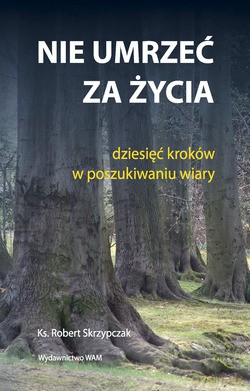 Nie Umrzeć Za Życia. Dziesięć kroków w poszukiwaniu wiary [KSIĄŻKA]