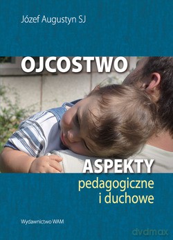 Ojcostwo. Aspekty pedagogiczne i duchowe [KSIĄŻKA]
