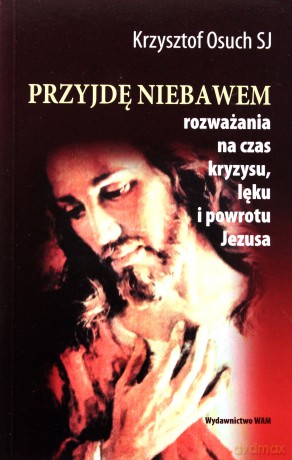 Przyjdę Niebawem. Rozważania na czas kryzysu, lęku i powrotu Jezusa [KSIĄŻKA]