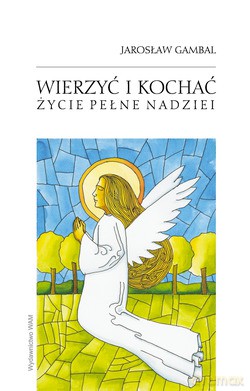 Wierzyć I Kochać. Życie pełne nadziei [KSIĄŻKA]