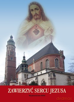 Zawierzyć Sercu Jezusa. Treści Sympozjum zorganizowanego z okazji 90 rocznicy konsekracji Bazyliki i aktu oddania Narodu Polskiego Najświętszemu Sercu Pana Jezusa w Krakowie w roku 1921 [KSIĄŻKA]