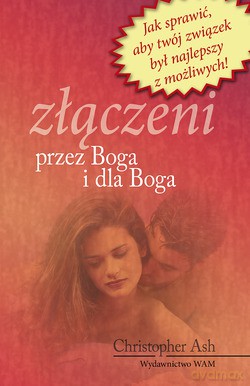 Złączeni Przez Boga I Dla Boga. Jak sprawić, aby twój związek był najlepszy z możliwych [KSIĄŻKA]