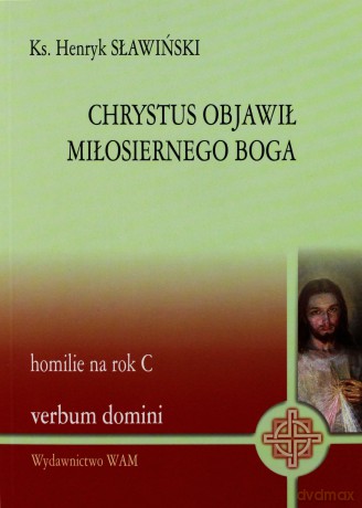 Chrystus Objawił Miłosiernego Boga. Homilie Na Rok C [KSIĄŻKA]