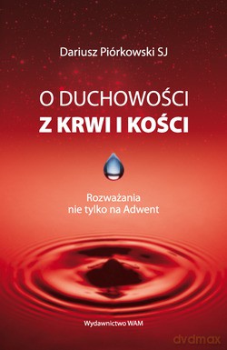 O Duchowości Z Krwi I Kości. Rozważania nie tylko na Adwent [KSIĄŻKA]