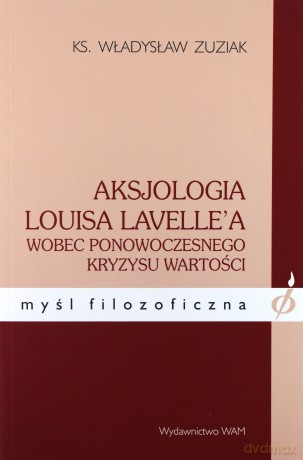 Aksjologia Louisa Lavelle`A. Wobec ponowoczesnego kryzysu wartości [KSIĄŻKA]
