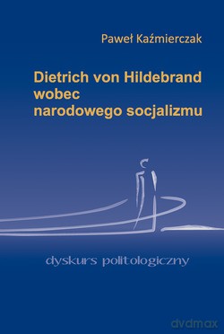 Dietrich Von Hildebrand Wobec Narodowego Socjalizmu - Paweł Kaźmierczak [KSIĄŻKA]
