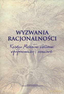 Wyzwania Racjonalności. Księdzu Michałowi Hellerowi współpracownicy i uczniowie [KSIĄŻKA]