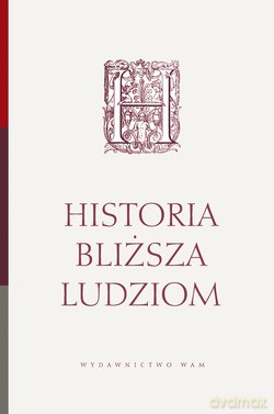 Historia Bliższa Ludziom. Prace Ofiarowane Księdzu Profesorowi Janowi Kracikowi W 70. Rocznicę Urodzin [KSIĄŻKA]