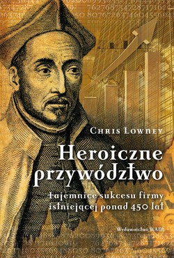Heroiczne Przywództwo (wydanie I). Tajemnice sukcesu firmy istniejącej ponad 450 lat [KSIĄŻKA]