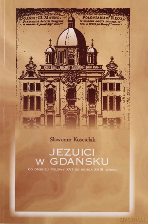 Jezuici W Gdańsku. Od drugiej połowy XVI do końca XVIII wieku [KSIĄŻKA]