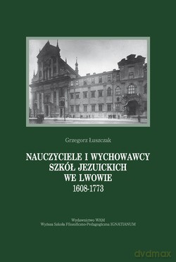 Nauczyciele I Wychowawcy Szkół Jezuickich We Lwowie 1608-1773 - Grzegorz Łuszczak SJ [KSIĄŻKA]