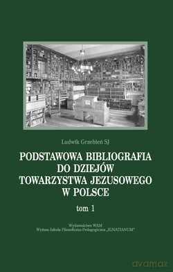 Podstawowa Bibliografia Do Dziejów Towarzystwa Jezusowego W Polsce. Tom 1 - Ludwik Grzebień SJ [KSIĄŻKA]