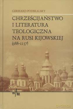 Chrześcijaństwo I Literatura Teologiczna Na Rusi Kijowskiej 988-1237 - Gerhard Podskalsky SJ [KSIĄŻKA]