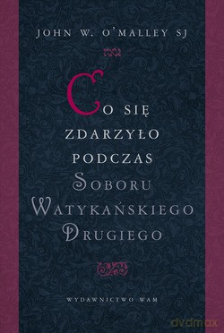 Co Się Zdarzyło Podczas Soboru Watykańskiego Drugiego - John W. O`Malley SJ [KSIĄŻKA]
