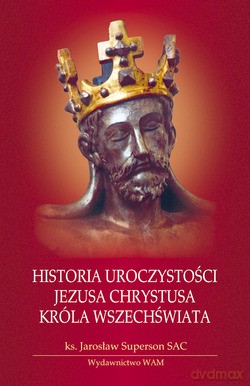 Historia Uroczystości Jezusa Chrystusa Króla Wszechświata - ks. Jarosław Superson SAC [KSIĄŻKA]