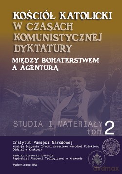 Kościół Katolicki W Czasach Komunistycznej Dyktatury. Między Bohaterstwem A Agenturą. Studia I Materiały. Tom II [KSIĄŻKA]