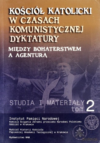 Kościół Katolicki W Czasach Komunistycznej Dyktatury. Między Bohaterstwem A Agenturą. Studia I Materiały. Tom II [KSIĄŻKA]