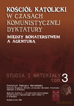 Kościół Katolicki W Czasach Komunistycznej Dyktatury. Między Bohaterstwem A Agenturą. Studia I Materiały. Tom III [KSIĄŻKA]