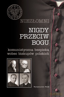 Nigdy Przeciw Bogu. Komunistyczna bezpieka wobec biskupów polskich [KSIĄŻKA]