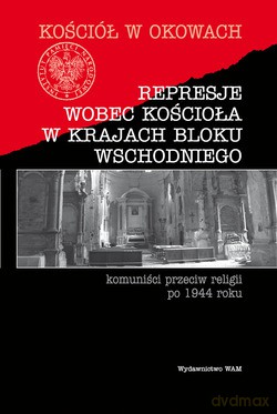 Represje Wobec Kościoła W Krajach Bloku Wschodniego. Komuniści przeciw religii po 1944 roku [KSIĄŻKA]