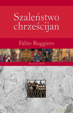 Szaleństwo Chrześcijan. Poganie wobec chrześcijaństwa w pierwszych pięciu wiekach [KSIĄŻKA]