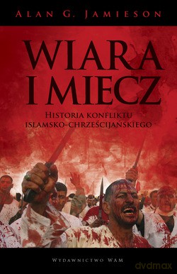 Wiara I Miecz. Historia konfliktu islamsko-chrześcijańskiego [KSIĄŻKA]