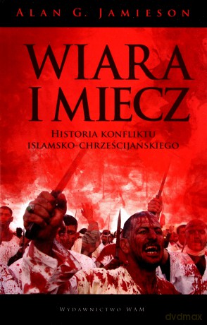 Wiara I Miecz. Historia konfliktu islamsko-chrześcijańskiego [KSIĄŻKA]
