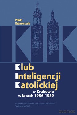 Klub Inteligencji Katolickiej W Krakowie 1956-1989 - Paweł Kaźmierczak [KSIĄŻKA]