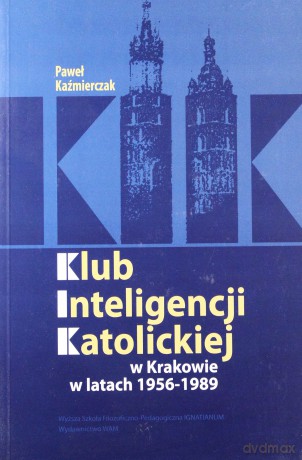 Klub Inteligencji Katolickiej W Krakowie 1956-1989 - Paweł Kaźmierczak [KSIĄŻKA]