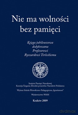 Nie Ma Wolności Bez Pamięci. Księga jubileuszowa dedykowana Profesorowi Ryszardowi Terleckiemu [KSIĄŻKA]
