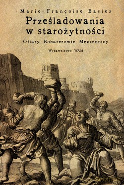 Prześladowania W Starożytności. Ofiary, Bohaterowie, Męczennicy [KSIĄŻKA]