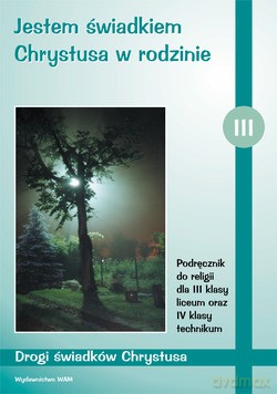 Jestem Świadkiem Chrystusa W Rodzinie. Podręcznik do religii dla III klasy liceum oraz IV klasy technikum [KSIĄŻKA]
