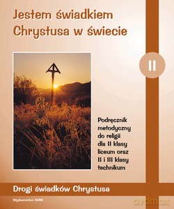 Jestem Świadkiem Chrystusa W Świecie. Podręcznik metodyczny do religii dla II klasy liceum oraz II i III klasy technikum [KSIĄŻKA]