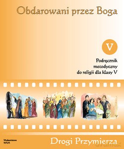 Obdarowani Przez Boga. Podręcznik metodyczny do religii dla klasy V szkoły podstawowej [KSIĄŻKA]